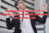 Motivational Quotes for Life's Journey: Inspiring Words of Wisdom for a Fulfilling Life