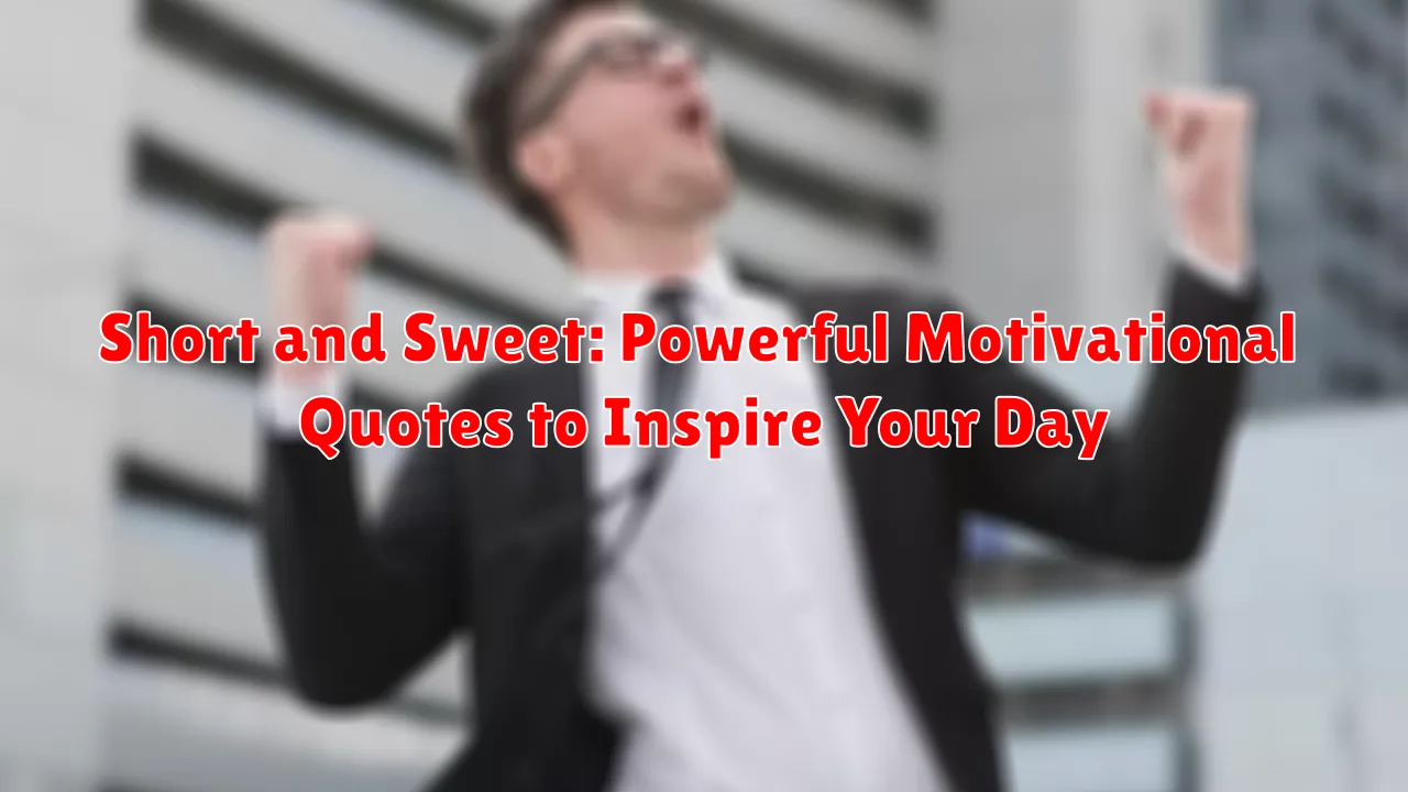 Short and Sweet: Powerful Motivational Quotes to Inspire Your Day