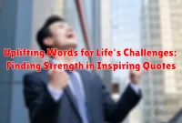 Uplifting Words for Life's Challenges: Finding Strength in Inspiring Quotes