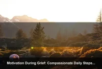 Motivation During Grief: Compassionate Daily Steps to Move Forward